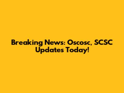 Breaking News: Oscosc, SCSC Updates Today!