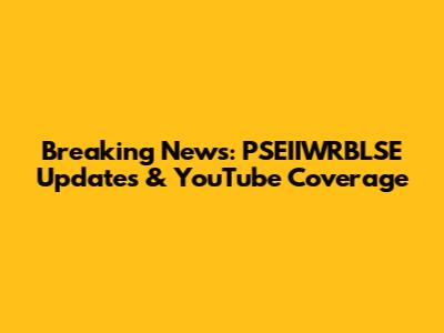 Breaking News: PSEIIWRBLSE Updates & YouTube Coverage