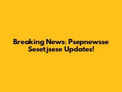 Breaking News: Psepnewsse Sesetjsese Updates!