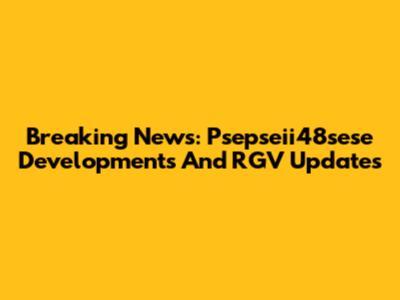 Breaking News: Psepseii48sese Developments And RGV Updates