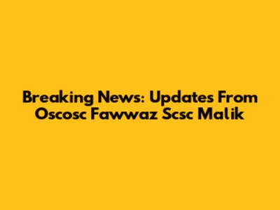 Breaking News: Updates From Oscosc Fawwaz Scsc Malik