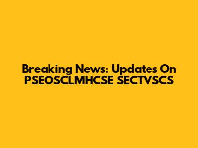 Breaking News: Updates On PSEOSCLMHCSE SECTVSCS