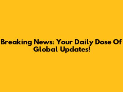 Breaking News: Your Daily Dose Of Global Updates!