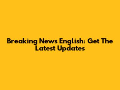 Breaking News English: Get The Latest Updates