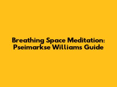 Breathing Space Meditation: Pseimarkse Williams Guide