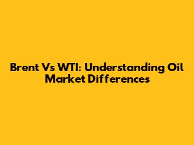 Brent Vs WTI: Understanding Oil Market Differences