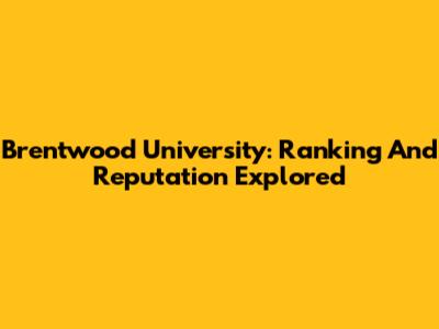 Brentwood University: Ranking And Reputation Explored