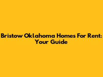 Bristow Oklahoma Homes For Rent: Your Guide