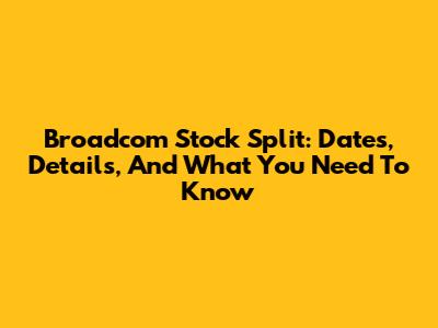 Broadcom Stock Split: Dates, Details, And What You Need To Know