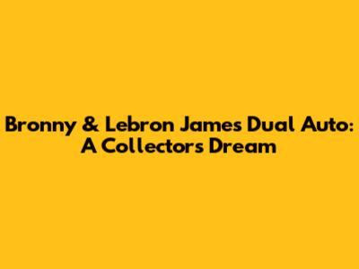 Bronny & Lebron James Dual Auto: A Collector's Dream