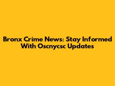 Bronx Crime News: Stay Informed With Oscnycsc Updates