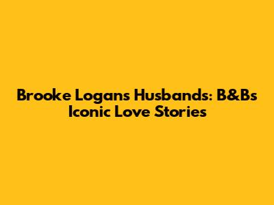 Brooke Logan's Husbands: B&B's Iconic Love Stories