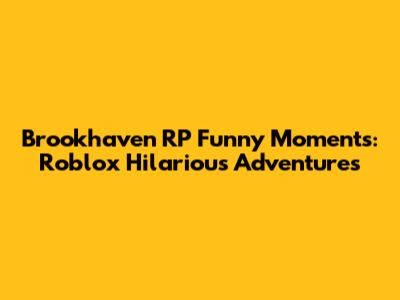 Brookhaven RP Funny Moments: Roblox Hilarious Adventures