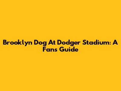 Brooklyn Dog At Dodger Stadium: A Fan's Guide