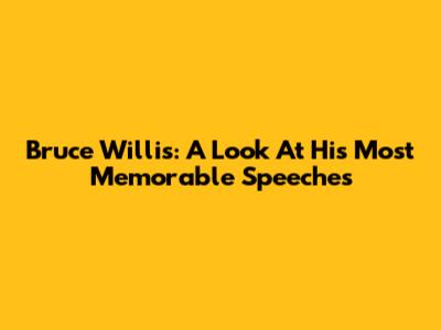 Bruce Willis: A Look At His Most Memorable Speeches