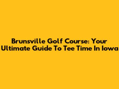 Brunsville Golf Course: Your Ultimate Guide To Tee Time In Iowa