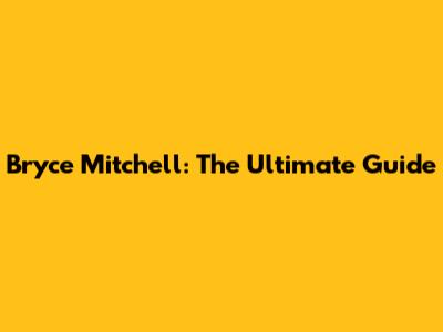 Bryce Mitchell: The Ultimate Guide