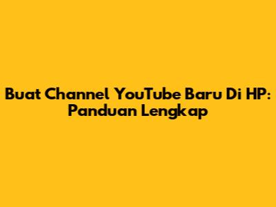 Buat Channel YouTube Baru Di HP: Panduan Lengkap