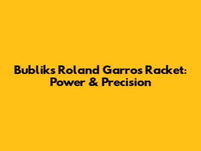Bublik's Roland Garros Racket: Power & Precision