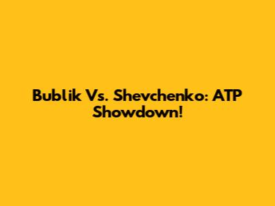 Bublik Vs. Shevchenko: ATP Showdown!