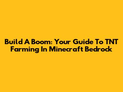 Build A Boom: Your Guide To TNT Farming In Minecraft Bedrock
