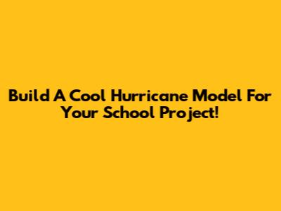 Build A Cool Hurricane Model For Your School Project!