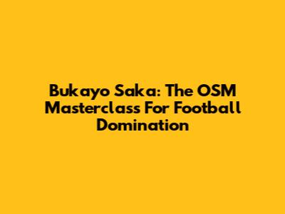 Bukayo Saka: The OSM Masterclass For Football Domination
