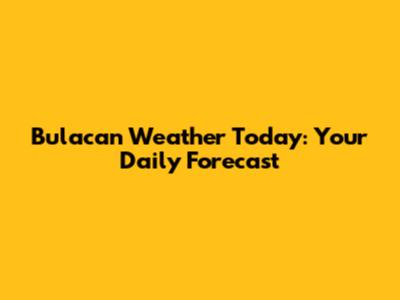 Bulacan Weather Today: Your Daily Forecast
