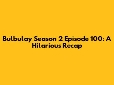 Bulbulay Season 2 Episode 100: A Hilarious Recap