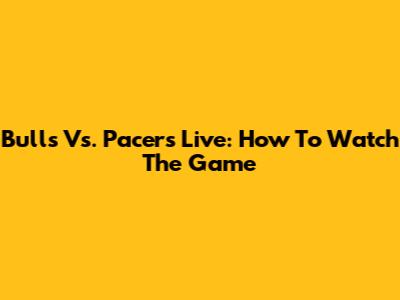 Bulls Vs. Pacers Live: How To Watch The Game
