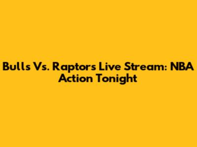 Bulls Vs. Raptors Live Stream: NBA Action Tonight