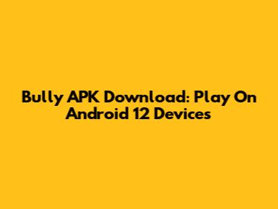Bully APK Download: Play On Android 12 Devices
