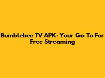 Bumblebee TV APK: Your Go-To For Free Streaming