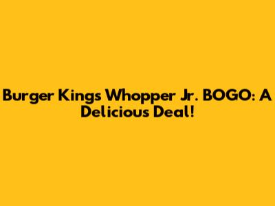 Burger King's Whopper Jr. BOGO: A Delicious Deal!