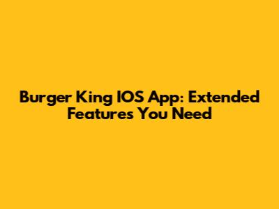 Burger King IOS App: Extended Features You Need