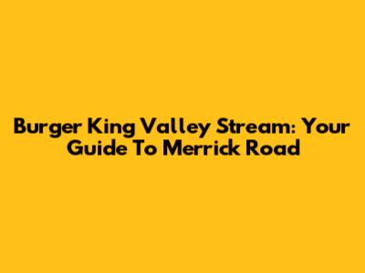 Burger King Valley Stream: Your Guide To Merrick Road