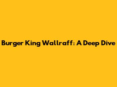 Burger King Wallraff: A Deep Dive