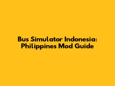 Bus Simulator Indonesia: Philippines Mod Guide
