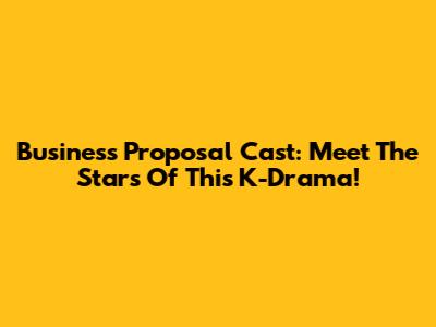 Business Proposal Cast: Meet The Stars Of This K-Drama!