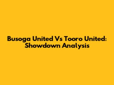 Busoga United Vs Tooro United: Showdown Analysis