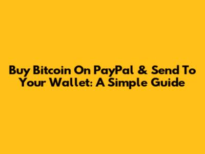 Buy Bitcoin On PayPal & Send To Your Wallet: A Simple Guide