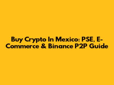 Buy Crypto In Mexico: PSE, E-Commerce & Binance P2P Guide
