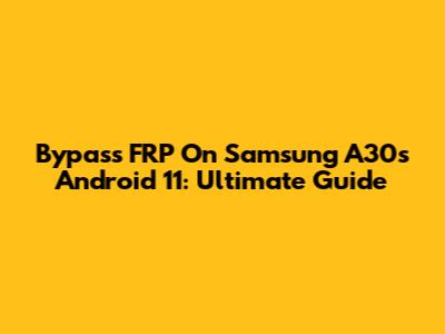 Bypass FRP On Samsung A30s Android 11: Ultimate Guide