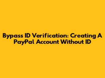 Bypass ID Verification: Creating A PayPal Account Without ID
