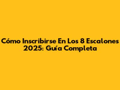 Cómo Inscribirse En Los 8 Escalones 2025: Guía Completa