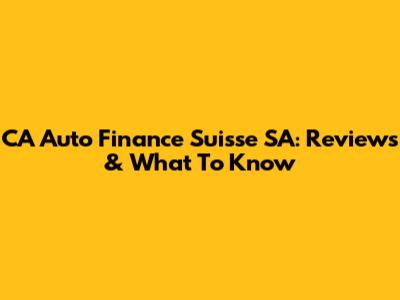 CA Auto Finance Suisse SA: Reviews & What To Know