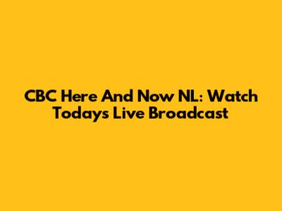 CBC Here And Now NL: Watch Today's Live Broadcast