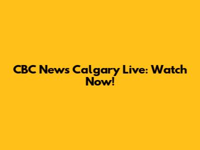 CBC News Calgary Live: Watch Now!