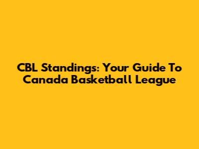 CBL Standings: Your Guide To Canada Basketball League