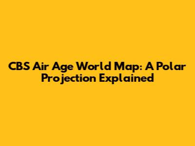 CBS Air Age World Map: A Polar Projection Explained